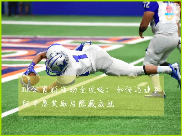mk体育新活动全攻略:如何迅速获取丰厚奖励与隐藏成就