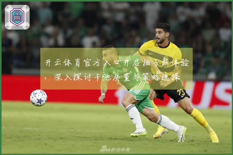 开云体育官方入口开启抽卡新体验，深入探讨卡池质量与策略选择