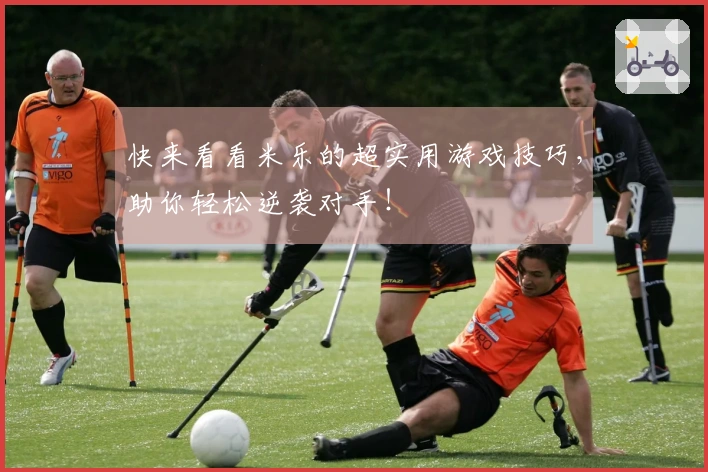 快来看看米乐的超实用游戏技巧，助你轻松逆袭对手！