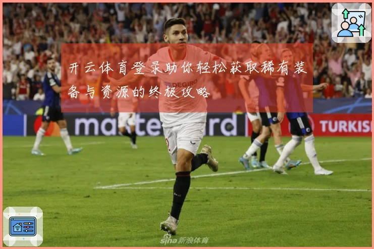 开云体育登录助你轻松获取稀有装备与资源的终极攻略